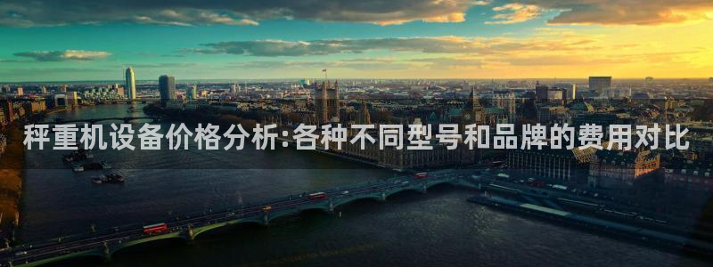顺盈娱乐注册细7o777：秤重机设备价格分析:各种不同型号和