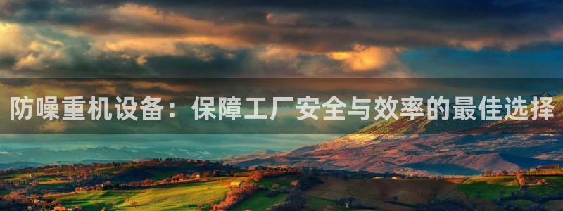 顺盈2娱乐登录平台：防噪重机设备：保障工厂安全与效率的最佳选