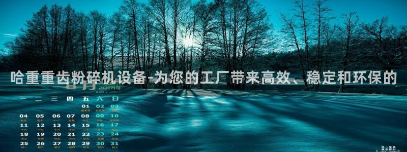 顺盈娱乐平台下载安装：哈重重齿粉碎机设备-为您的工厂带来高效