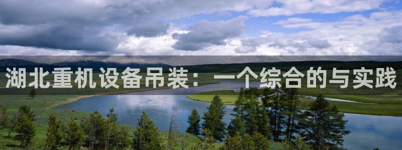 顺盈娱乐平台代理多少钱：湖北重机设备吊装：一个综合的与实践