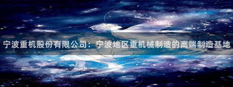 顺盈娱乐主管天原判官333OO：宁波重机股份有限公司：宁波地