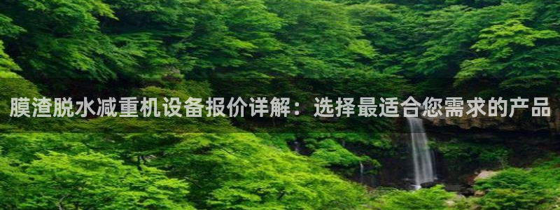 顺盈娱乐主管联天神779O3：膜渣脱水减重机设备报价详解：选