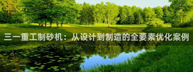 顺盈娱乐招商：三一重工制砂机：从设计到制造的全要素优化案例