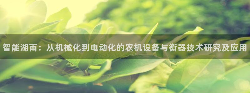 顺盈娱乐棋牌怎么样啊：智能湖南：从机械化到电动化的农机设备与