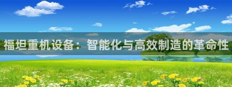 顺盈娱乐队究7276O：福坦重机设备：智能化与高效制造的革命