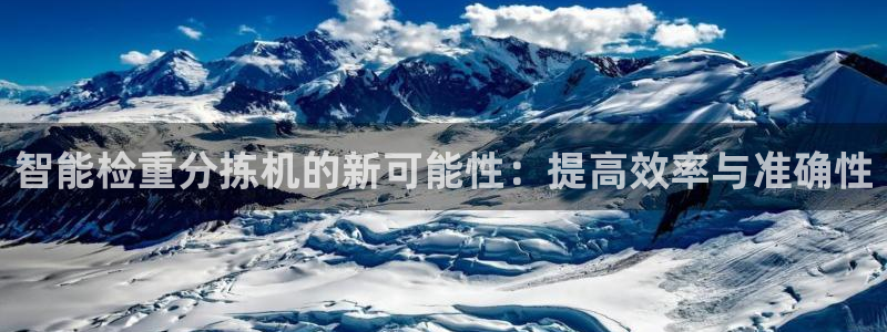 顺盈娱乐登录地址：智能检重分拣机的新可能性：提高效率与准确性