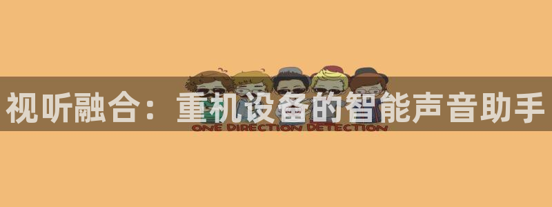 顺盈娱乐在线开户官网：视听融合：重机设备的智能声音助手