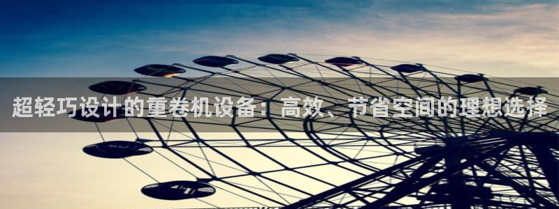顺盈娱乐总代：超轻巧设计的重卷机设备：高效、节省空间的理想选