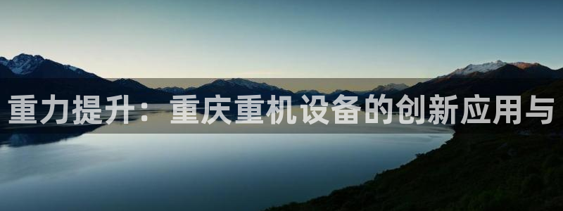 盈顺休闲娱乐室在哪里：重力提升：重庆重机设备的创新应用与