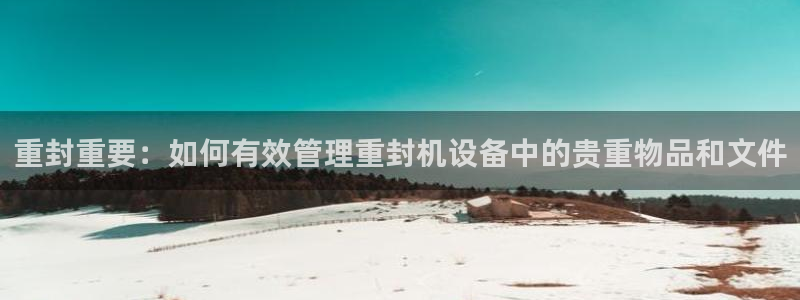 顺盈娱乐开户注册：重封重要：如何有效管理重封机设备中的贵重物