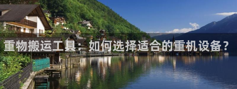 顺盈娱乐在线注册：重物搬运工具：如何选择适合的重机设备？