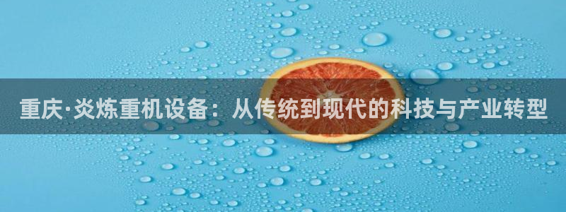 顺盈广场娱乐会所电话：重庆·炎炼重机设备：从传统到现代的科技