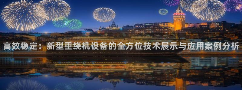 顺盈娱乐开户：高效稳定：新型重绕机设备的全方位技术展示与应用