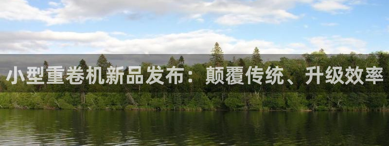 盈顺棋牌娱乐室怎么样：小型重卷机新品发布：颠覆传统、升级效率